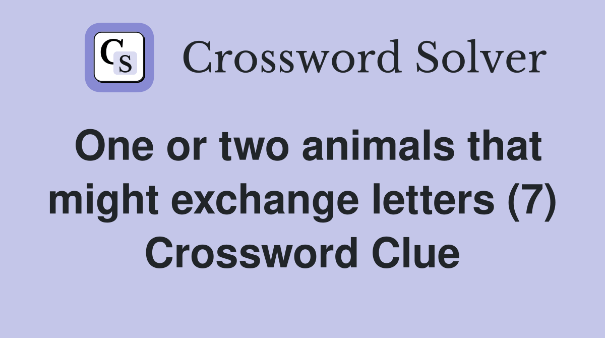 One or two animals that might exchange letters (7) Crossword Clue Answers Crossword Solver